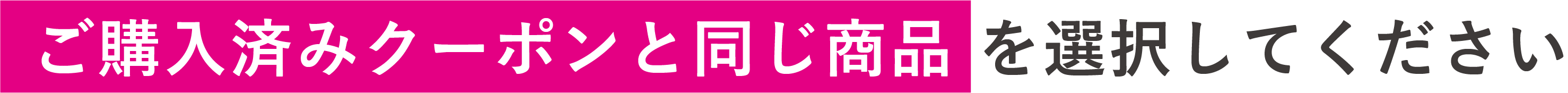 ご購入済みクーポンと同じ商品を選択してください